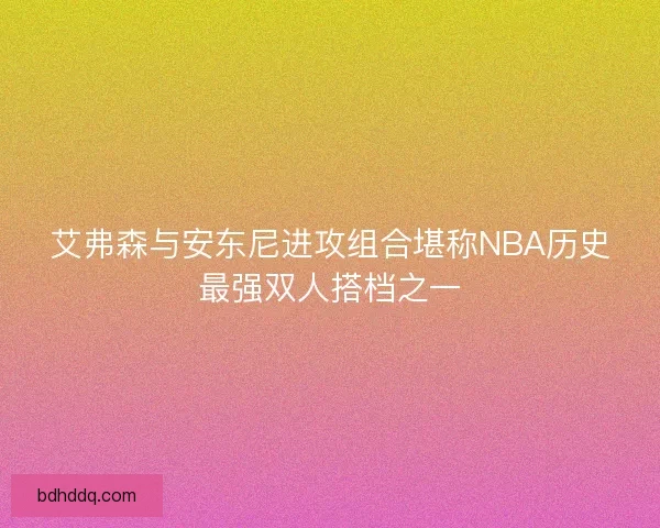 艾弗森与安东尼进攻组合堪称NBA历史最强双人搭档之一
