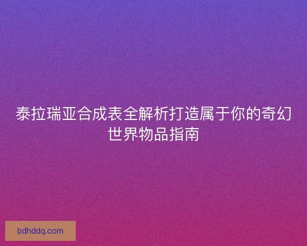 泰拉瑞亚合成表全解析打造属于你的奇幻世界物品指南