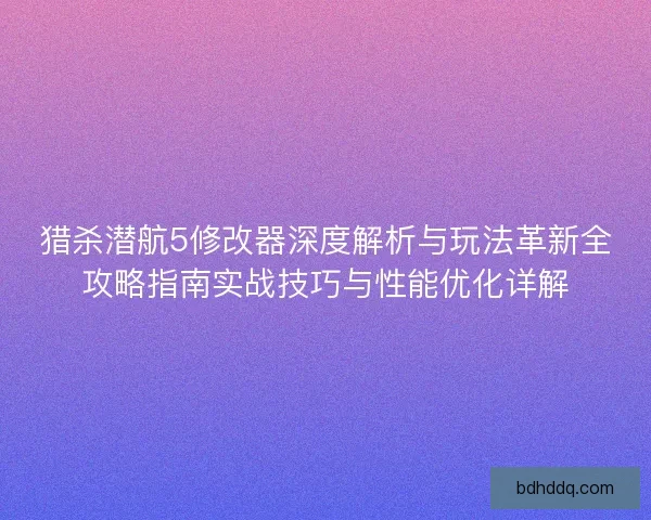 猎杀潜航5修改器深度解析与玩法革新全攻略指南实战技巧与性能优化详解