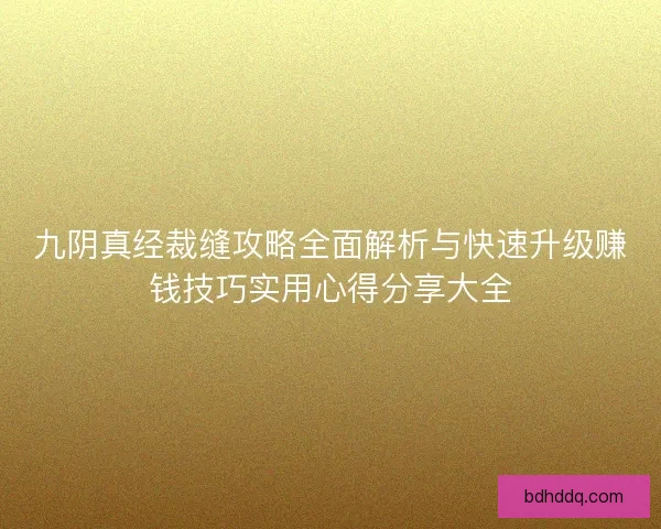 九阴真经裁缝攻略全面解析与快速升级赚钱技巧实用心得分享大全