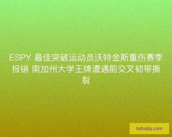 ESPY 最佳突破运动员沃特金斯重伤赛季报销 南加州大学王牌遭遇前交叉韧带撕裂