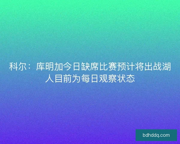 科尔：库明加今日缺席比赛预计将出战湖人目前为每日观察状态