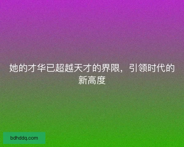 她的才华已超越天才的界限，引领时代的新高度