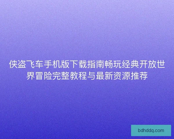 侠盗飞车手机版下载指南畅玩经典开放世界冒险完整教程与最新资源推荐